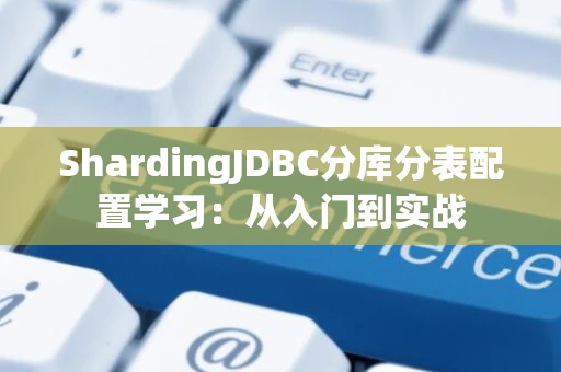 ShardingJDBC分库分表配置学习：从入门到实战