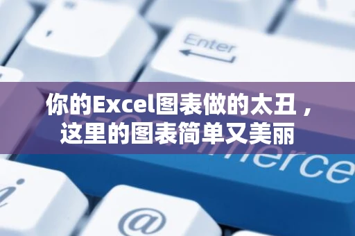 你的Excel图表做的太丑 ,这里的图表简单又美丽