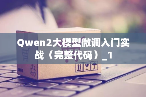 Qwen2大模型微调入门实战（完整代码）_1