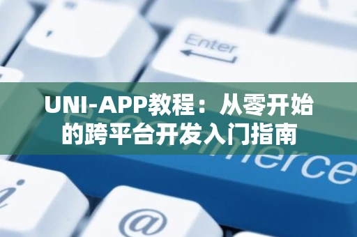 UNI-APP教程：从零开始的跨平台开发入门指南