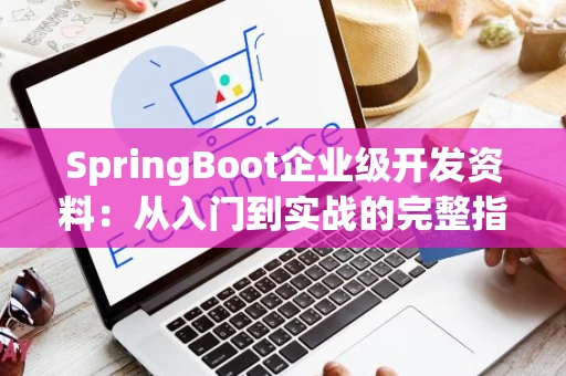 SpringBoot企业级开发资料：从入门到实战的完整指南