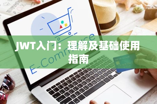 JWT入门：理解及基础使用指南