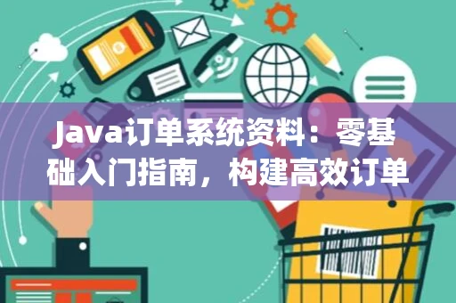 Java订单系统资料：零基础入门指南，构建高效订单处理流程