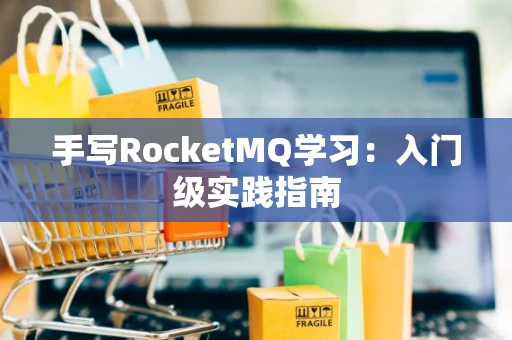 手写RocketMQ学习：入门级实践指南