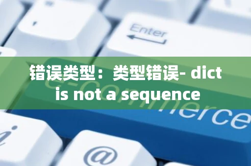 错误类型：类型错误- dict is not a sequence