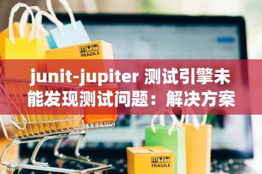 junit-jupiter 测试引擎未能发现测试问题：解决方案与分析