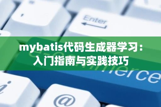 mybatis代码生成器学习：入门指南与实践技巧