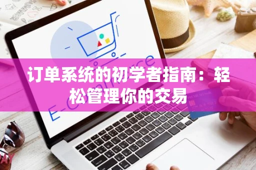 订单系统的初学者指南：轻松管理你的交易