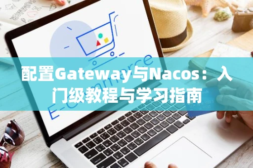 配置Gateway与Nacos：入门级教程与学习指南