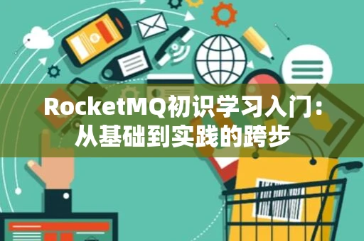 RocketMQ初识学习入门：从基础到实践的跨步