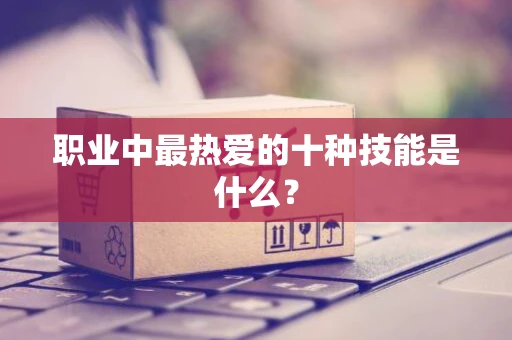 职业中最热爱的十种技能是什么？