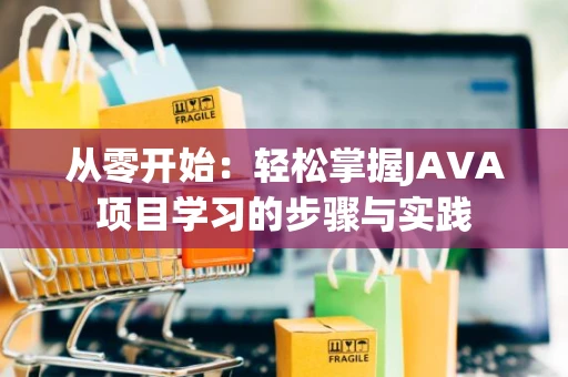 从零开始：轻松掌握JAVA项目学习的步骤与实践