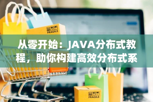 从零开始：JAVA分布式教程，助你构建高效分布式系统