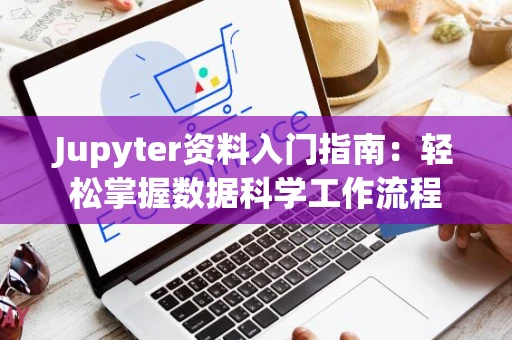 Jupyter资料入门指南：轻松掌握数据科学工作流程