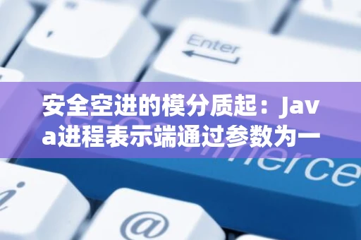 安全空进的模分质起：Java进程表示端通过参数为一个条件的内存循环和共同一个外线的情况