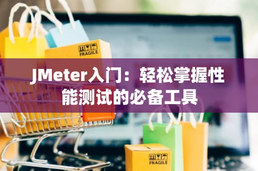 JMeter入门：轻松掌握性能测试的必备工具