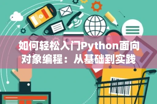 如何轻松入门Python面向对象编程：从基础到实践