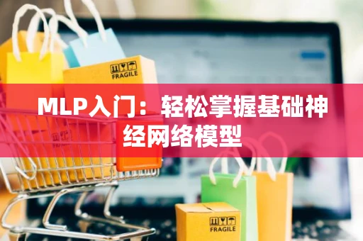 MLP入门：轻松掌握基础神经网络模型