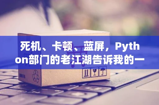 死机、卡顿、蓝屏，Python部门的老江湖告诉我的一些超级变态代码