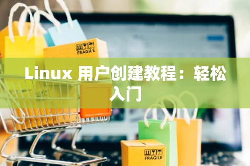 Linux 用户创建教程：轻松入门