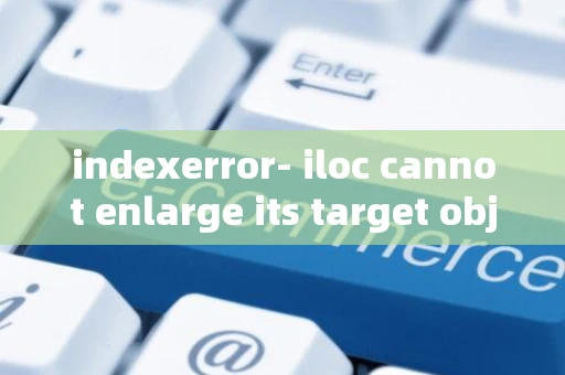 indexerror- iloc cannot enlarge its target object_2