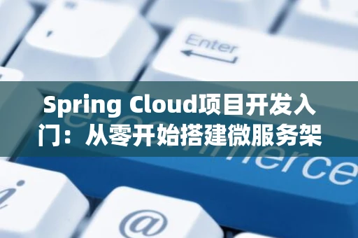 Spring Cloud项目开发入门：从零开始搭建微服务架构