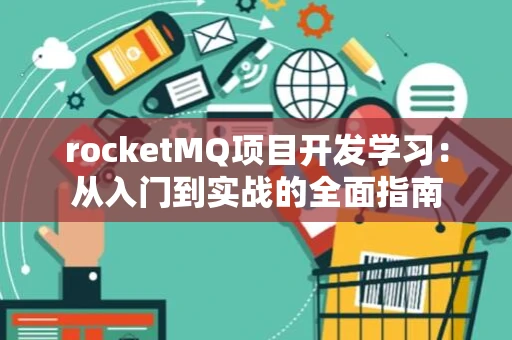 rocketMQ项目开发学习：从入门到实战的全面指南