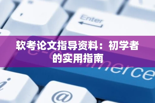 软考论文指导资料：初学者的实用指南