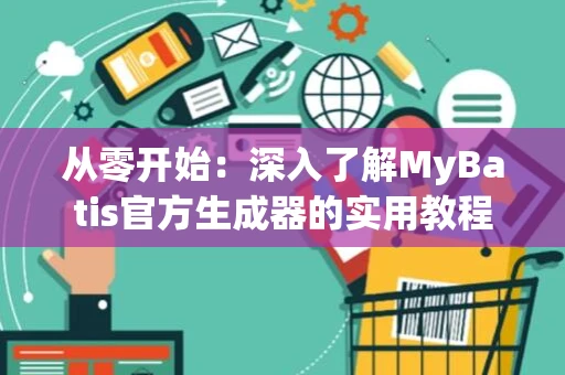 从零开始：深入了解MyBatis官方生成器的实用教程