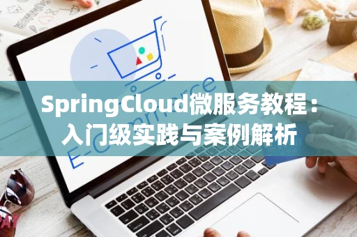 SpringCloud微服务教程：入门级实践与案例解析