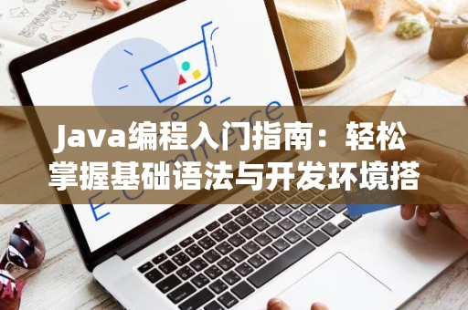 Java编程入门指南：轻松掌握基础语法与开发环境搭建