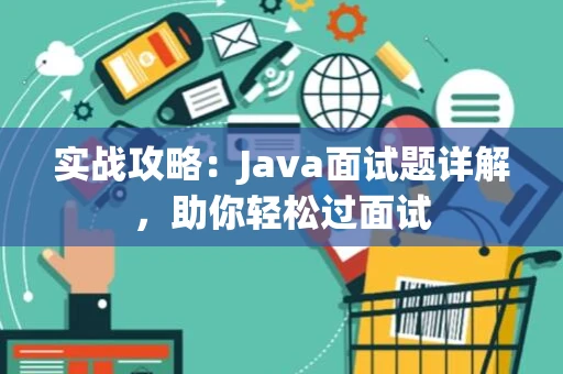 实战攻略：Java面试题详解，助你轻松过面试