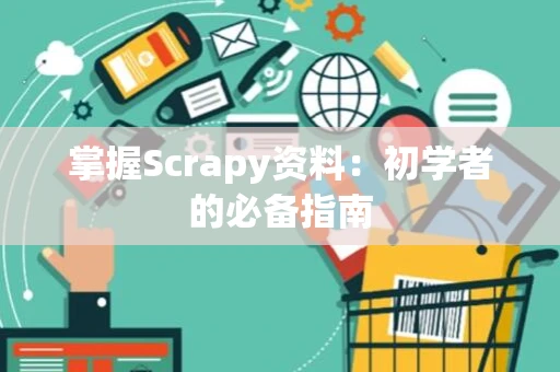 掌握Scrapy资料：初学者的必备指南