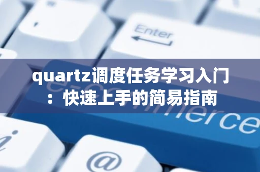 quartz调度任务学习入门：快速上手的简易指南