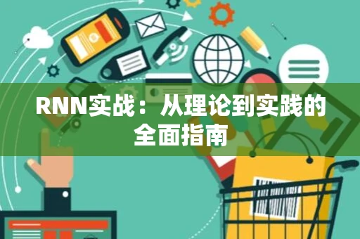 RNN实战：从理论到实践的全面指南