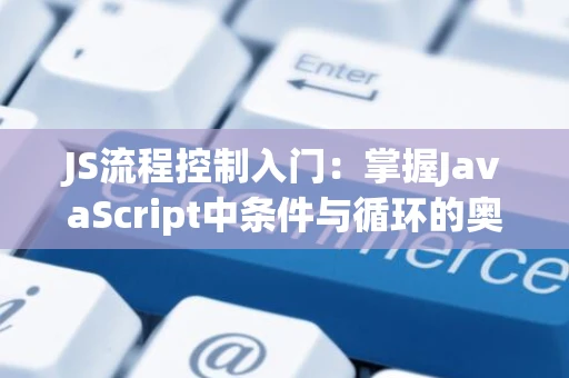 JS流程控制入门：掌握JavaScript中条件与循环的奥秘