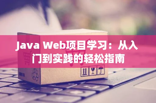 Java Web项目学习：从入门到实践的轻松指南