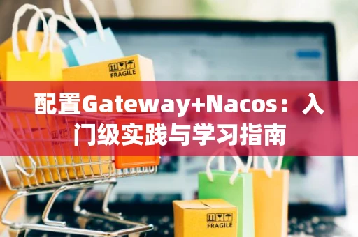 配置Gateway+Nacos：入门级实践与学习指南