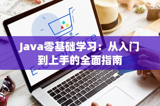 Java零基础学习：从入门到上手的全面指南