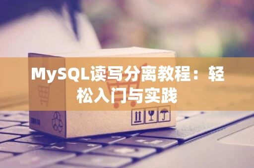 MySQL读写分离教程：轻松入门与实践