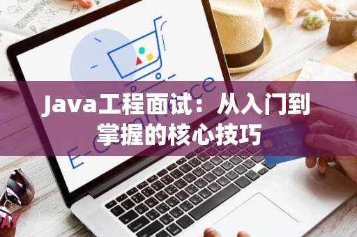 Java工程面试：从入门到掌握的核心技巧