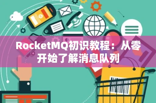 RocketMQ初识教程：从零开始了解消息队列