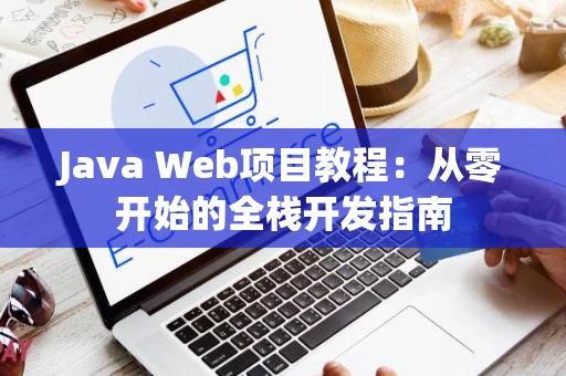 Java Web项目教程：从零开始的全栈开发指南