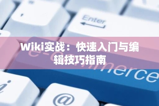 Wiki实战：快速入门与编辑技巧指南