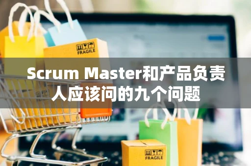 Scrum Master和产品负责人应该问的九个问题