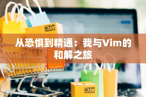 从恐惧到精通：我与Vim的和解之旅