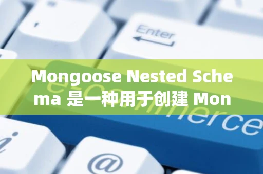 Mongoose Nested Schema 是一种用于创建 MongoDB 集合实体类的模型，它可以让您轻松地定义复杂的数组和关联关系。