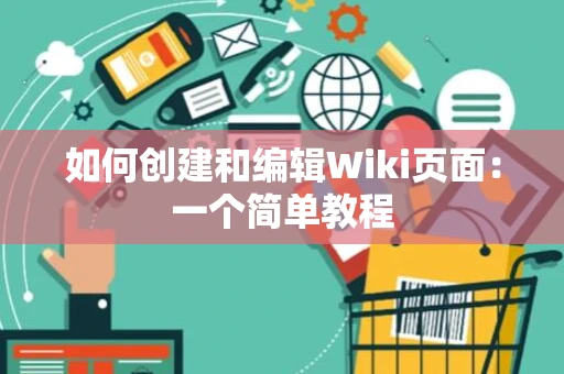 如何创建和编辑Wiki页面：一个简单教程