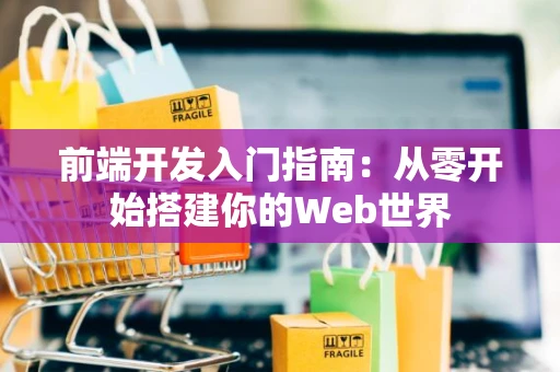 前端开发入门指南：从零开始搭建你的Web世界