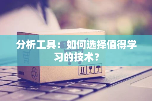 分析工具：如何选择值得学习的技术？